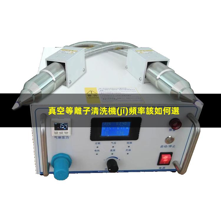真空等離子清洗機(jī)頻率該如何選擇，40KHz,13.56MHz,2.45GHz哪種好？